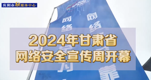 【第一眼】2024年甘肅省網(wǎng)絡(luò)安全宣傳周在慶陽(yáng)市開(kāi)幕