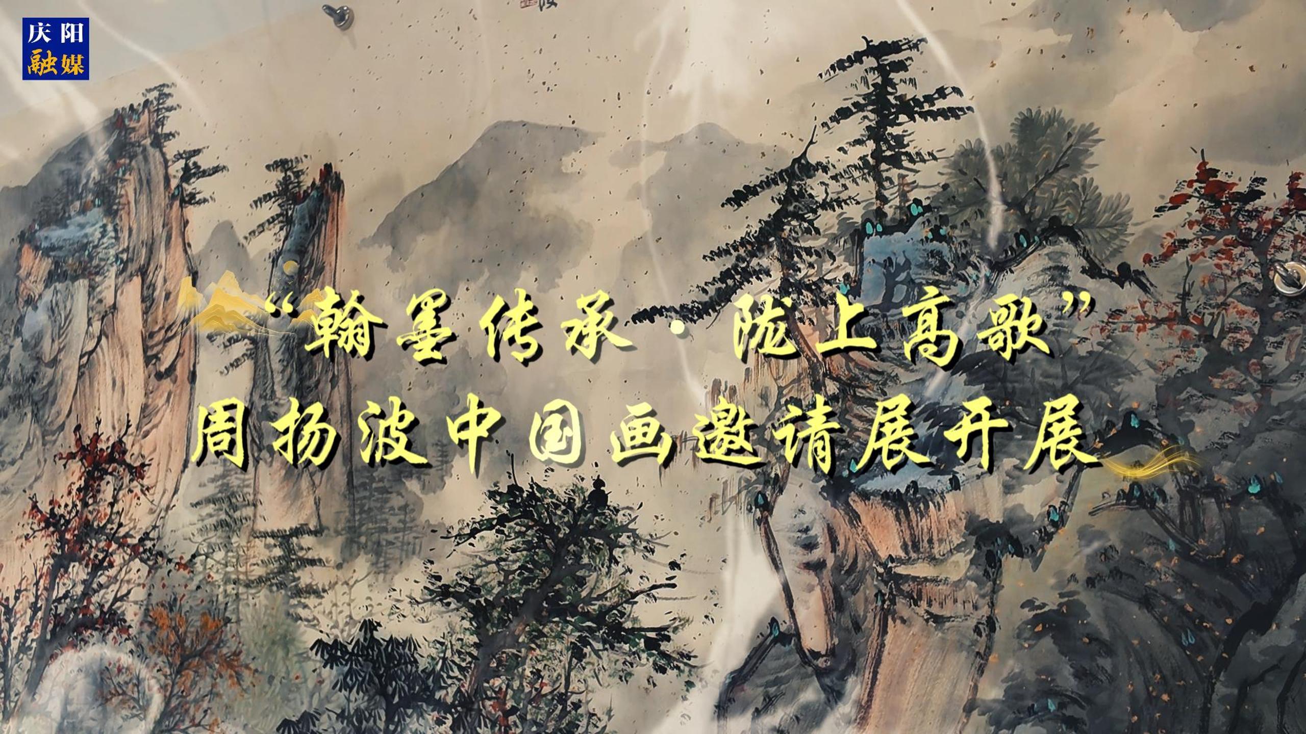 “翰墨傳承·隴上高歌”周揚(yáng)波中國(guó)畫(huà)邀請(qǐng)展在慶陽(yáng)開(kāi)展