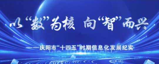 以“數(shù)”為核　向“智”而興 ——慶陽市“十四五”時期信息化發(fā)展紀(jì)實(shí)